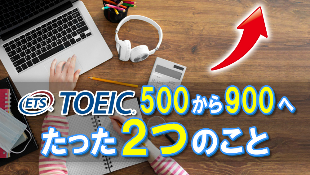 TOEIC500から900にするためにしたたった2つのこと